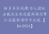 拼多多实战课:万人团玩法截流自然流最新强付费打法最新原价卡大促.【Be-0024】-51搞钱网