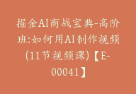 掘金AI商战宝典-高阶班:如何用AI制作视频(11节视频课)【E-00041】-51搞钱网