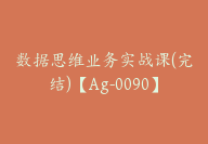 数据思维业务实战课(完结)【Ag-0090】-51搞钱网