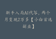 新手入局AI代写，两个月变现2万多【小白首选副业】【小白首选副业】-51搞钱网