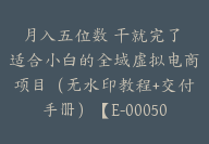 月入五位数 干就完了 适合小白的全域虚拟电商项目（无水印教程+交付手册）【E-00050】-51搞钱网