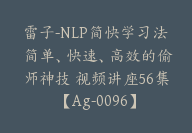 雷子-NLP简快学习法 简单、快速、高效的偷师神技 视频讲座56集【Ag-0096】-51搞钱网