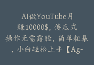 AI做YouTube月赚10000$，傻瓜式操作无需露脸，简单粗暴，小白轻松上手【Ag-0106】-51搞钱网