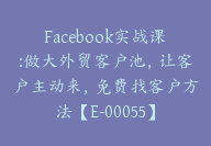 Facebook实战课:做大外贸客户池，让客户主动来，免费找客户方法【E-00055】-51搞钱网