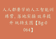 人人都要学的人工智能训练营，落地实操 效率提升 玩转生图【Bg-0064】-51搞钱网