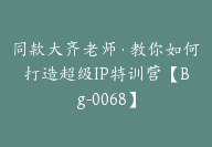 同款大齐老师·教你如何打造超级IP特训营【Bg-0068】-51搞钱网