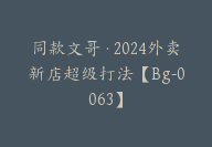 同款文哥·2024外卖新店超级打法【Bg-0063】-51搞钱网