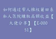 如何通过帮人维权莆田系私人医院赚取高额收益【大佬分享】【E-00051】-51搞钱网