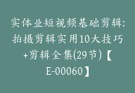 实体业短视频基础剪辑:拍摄剪辑实用10大技巧+剪辑全集(29节)【E-00060】-51搞钱网