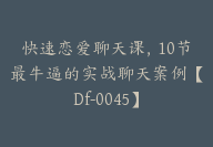 快速恋爱聊天课，10节最牛逼的实战聊天案例【Df-0045】-51搞钱网