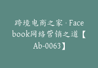 同款跨境电商之家·Facebook网络营销之道【Ab-0063】-51搞钱网