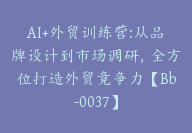 AI+外贸训练营:从品牌设计到市场调研，全方位打造外贸竟争力【Bb-0037】-51搞钱网