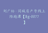 刘广标·同城房产号线上陪跑课【Bg-0077】-51搞钱网