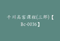 千川高客课程(三郎)【Bc-0036】-51搞钱网