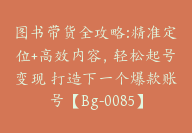 图书带货全攻略:精准定位+高效内容，轻松起号变现 打造下一个爆款账号【Bg-0085】-51搞钱网