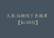 大果:34期线下录播课【Bc-0032】-51搞钱网