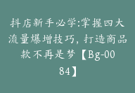 抖店新手必学:掌握四大流量爆增技巧，打造商品款不再是梦【Bg-0084】-51搞钱网