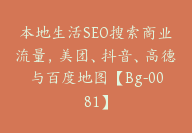 本地生活SEO搜索商业流量，美团、抖音、高德与百度地图【Bg-0081】-51搞钱网