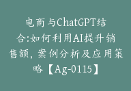 电商与ChatGPT结合:如何利用AI提升销售额，案例分析及应用策略【Ag-0115】-51搞钱网