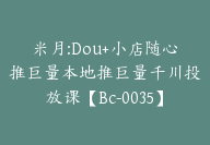 米月:Dou+小店随心推巨量本地推巨量千川投放课【Bc-0035】-51搞钱网