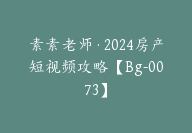 素素老师·2024房产短视频攻略【Bg-0073】-51搞钱网