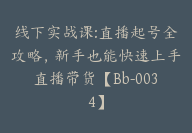 线下实战课:直播起号全攻略，新手也能快速上手直播带货【Bb-0034】-51搞钱网