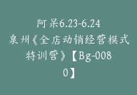 阿呆6.23-6.24泉州《全店动销经营模式特训营》【Bg-0080】-51搞钱网