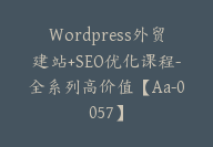 WordPress外贸建站+SEO优化课程-全系列高价值【Aa-0057】-51搞钱网