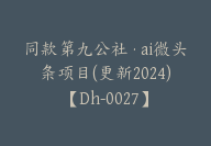 同款第九公社·ai微头条项目(更新2024)【Dh-0027】-51搞钱网