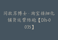 同款苏博士·淘宝精细化铺货运营陪跑【Dh-0035】-51搞钱网