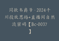 同款韦爵爷·2024千川投放思路+直播间自然流密码【Bc-0037】-51搞钱网