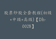 股票炒股全套教程(初级+中级+高级)【Dh-0028】-51搞钱网