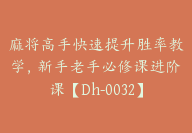 麻将高手快速提升胜率教学，新手老手必修课进阶课【Dh-0032】-51搞钱网