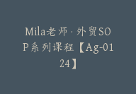 Mila老师·外贸SOP系列课程【Ag-0124】-51搞钱网