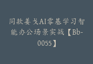 同款姜戈AI零基学习智能办公场景实战【Bb-0055】-51搞钱网