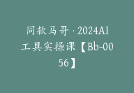 同款马哥·2024AI工具实操课【Bb-0056】-51搞钱网