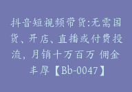 抖音短视频带货:无需国货、开店、直播或付费投流，月销十万百万 佣金丰厚【Bb-0047】-51搞钱网