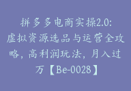 拼多多电商实操2.0:虚拟资源选品与运营全攻略，高利润玩法，月入过万【Be-0028】-51搞钱网