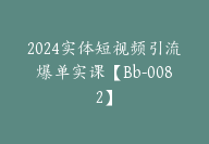 2024实体短视频引流爆单实课【Bb-0082】-51搞钱网