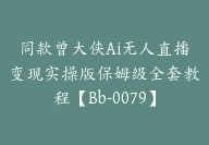 同款曾大侠Ai无人直播变现实操版保姆级全套教程【Bb-0079】-51搞钱网