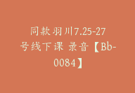 同款羽川7.25-27号线下课 录音【Bb-0084】-51搞钱网