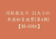 同款蔡汶川·21天小红书涨粉变现营(第4期)【Bb-0086】-51搞钱网