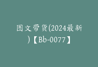 图文带货(2024最新)【Bb-0077】-51搞钱网