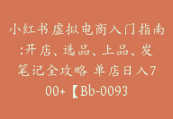 小红书虚拟电商入门指南:开店、选品、上品、发笔记全攻略 单店日入700+【Bb-0093】-51搞钱网