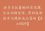 拼多多批量搬砖实战课，全自动辑发布，黑科技新技术与爆款选品策略【Be-0029】-51搞钱网