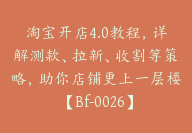 淘宝开店4.0教程，详解测款、拉新、收割等策略，助你店铺更上一层楼【Bf-0026】-51搞钱网