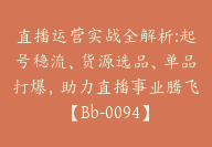 直播运营实战全解析:起号稳流、货源选品、单品打爆，助力直播事业腾飞【Bb-0094】-51搞钱网